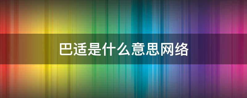 巴适是什么意思网络（巴适网络用语）