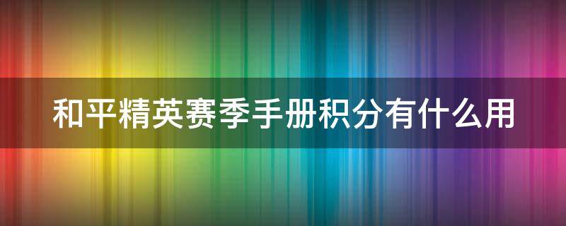 和平精英赛季手册积分有什么用（和平精英赛季手册积分有什么用啊）