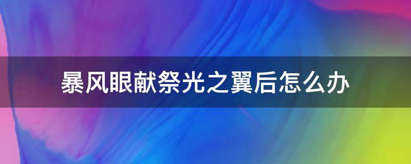 暴风眼献祭光之翼后怎么办 暴风眼献祭后光翼会掉吗