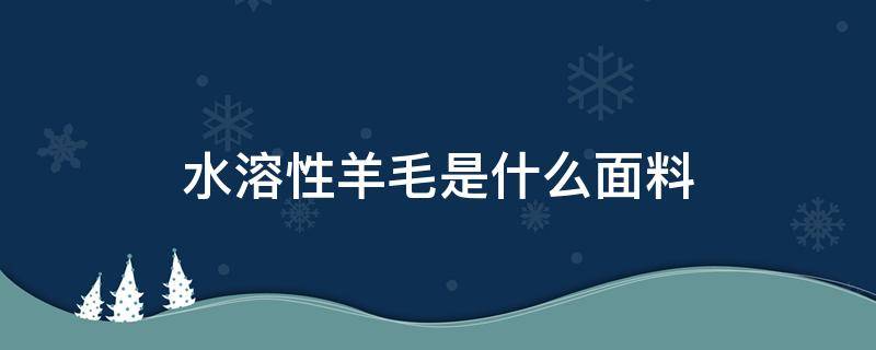 水溶性羊毛是什么面料 水溶羊毛与羊绒