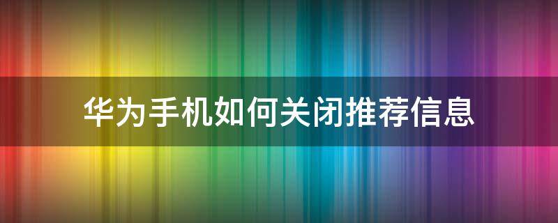 华为手机如何关闭推荐信息 华为手机怎样取消推荐内容