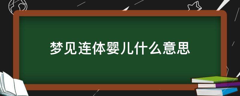 梦见连体婴儿什么意思（梦见连体小孩是什么意思）