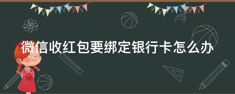 微信收红包要绑定银行卡怎么办 微信收红包要绑定银行卡怎么办已经实名认证了