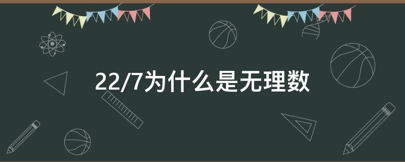 22/7为什么是无理数 22/7是无理数还是有理数?