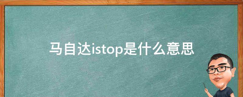 马自达istop是什么意思（一汽马自达istop）