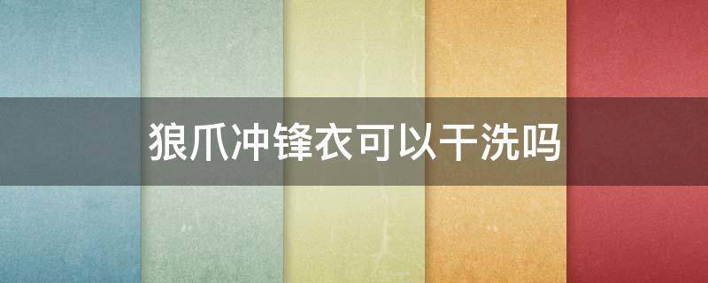 狼爪冲锋衣可以干洗吗 狼爪冲锋衣上油渍如何洗