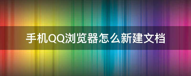 手机QQ浏览器怎么新建文档（怎样在手机qq浏览器创建文档）