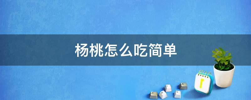 杨桃怎么吃简单 杨桃应该怎样吃