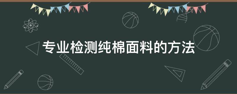 专业检测纯棉面料的方法 纯棉面料鉴别方法