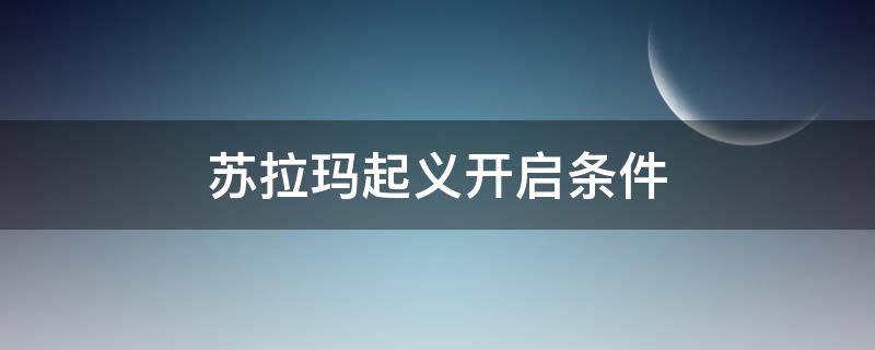 苏拉玛起义开启条件（苏拉玛起义开启条件9.0）