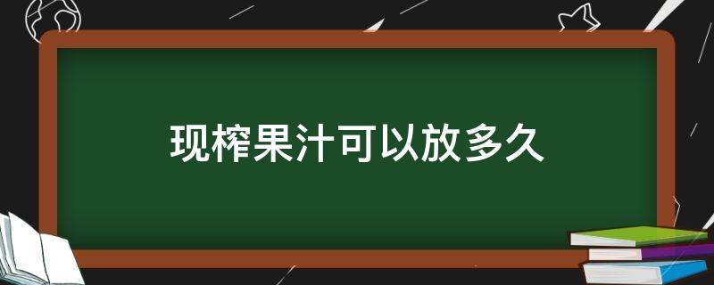 现榨果汁可以放多久 榨好的果汁可以存放多久