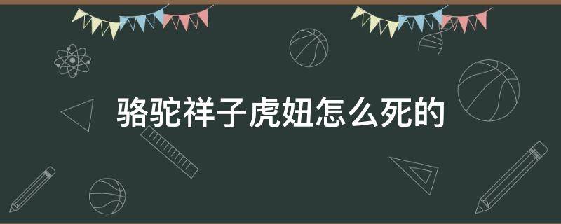 骆驼祥子虎妞怎么死的（骆驼祥子虎妞因什么而死）