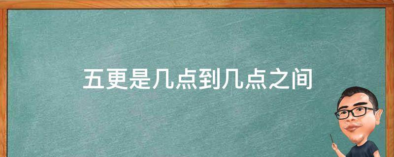 五更是几点到几点之间（五更是几点到几点之间什么原因）