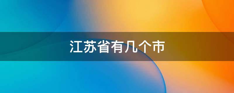 江苏省有几个市 江苏省有几个市几个区几个县