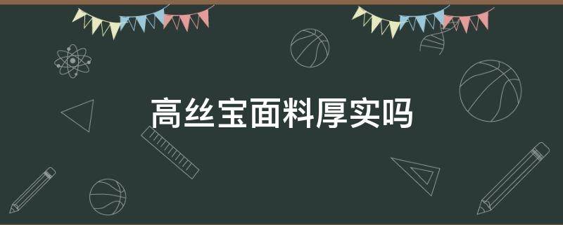 高丝宝面料厚实吗（高宝丝是什么材质的面料）