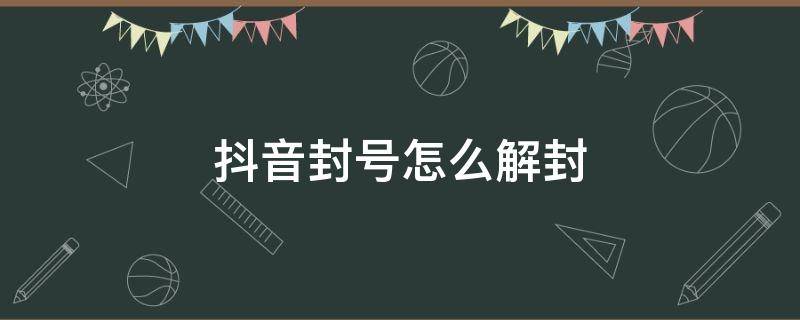 抖音封号怎么解封 抖音封号怎么解封?