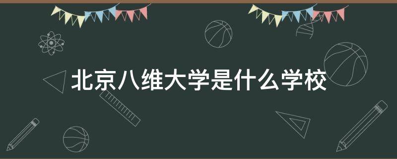 北京八维大学是什么学校 北京八维大学在哪里