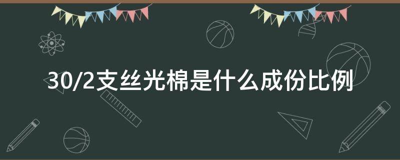 30/2支丝光棉是什么成份比例（丝光棉40支和80支）