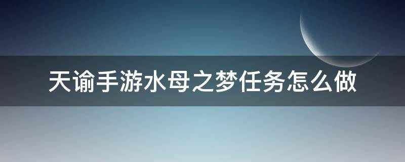 天谕手游水母之梦任务怎么做 天谕手游水母之梦任务