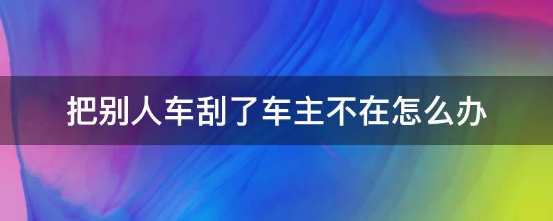 把别人车刮了车主不在怎么办 把别人车刮了车主不在怎么处理