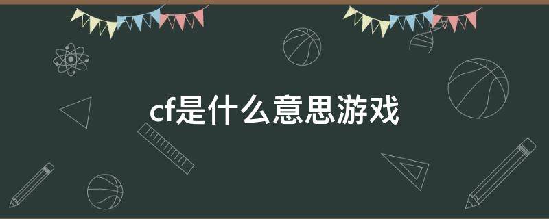 cf是什么意思游戏 cf指的是什么游戏