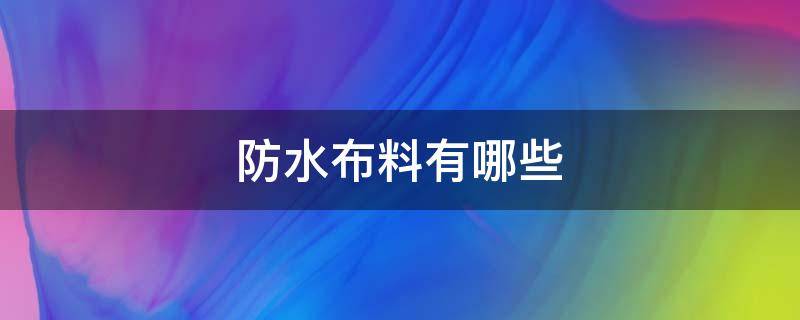 防水布料有哪些（防水布料有哪些种类）