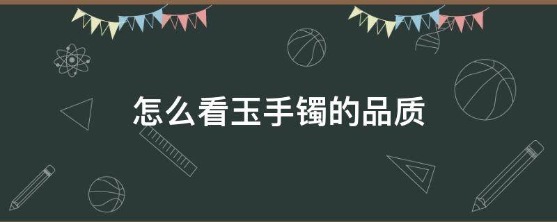 怎么看玉手镯的品质 如何看玉镯的品质