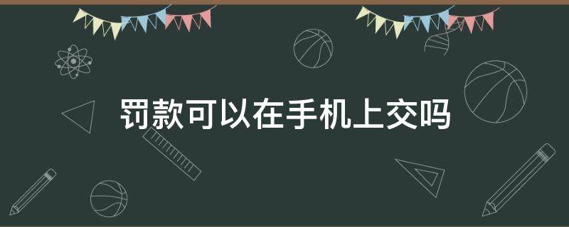 罚款可以在手机上交吗 酒驾罚款可以在手机上交吗