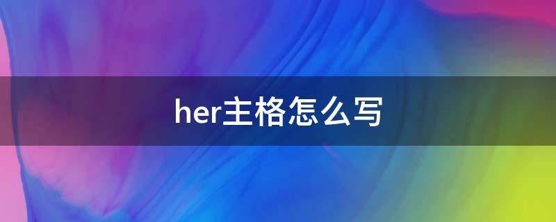 her主格怎么写（her 是什么格）