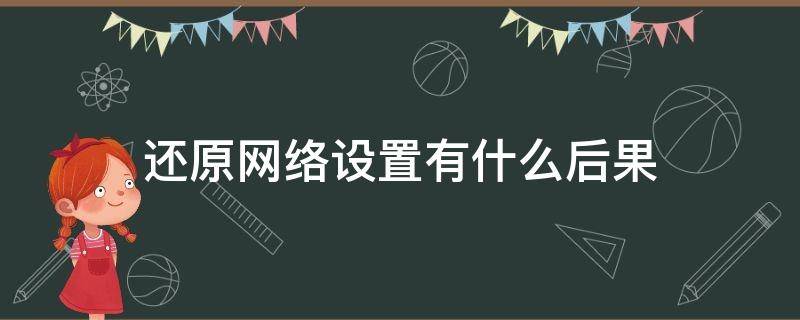 还原网络设置有什么后果（华为手机还原网络设置有什么后果）