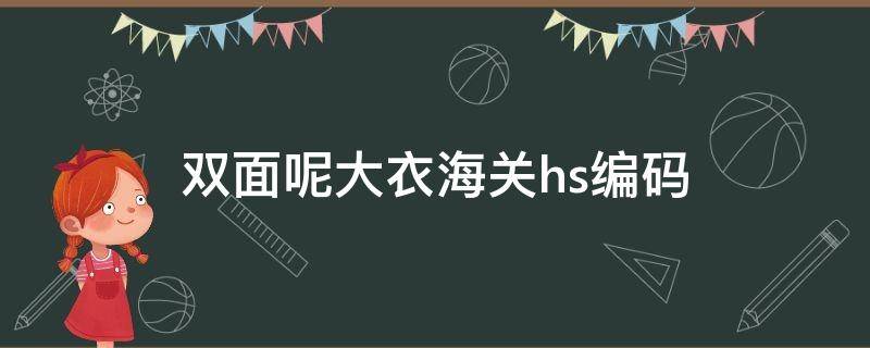 双面呢大衣海关hs编码（衣服的海关hs编码是什么）