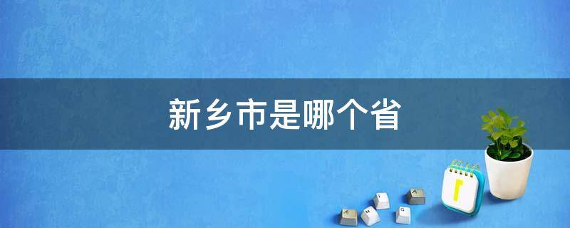 新乡市是哪个省 新乡市是哪个省的城市