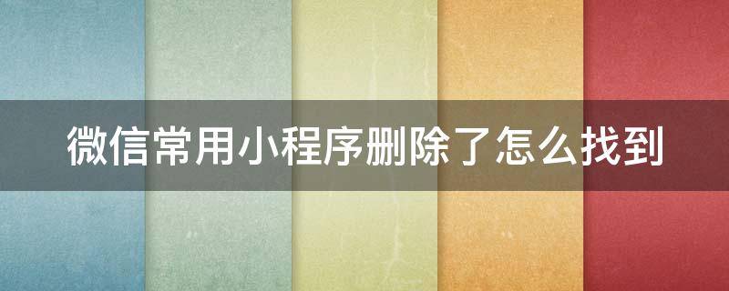 微信常用小程序删除了怎么找到 微信常用小程序删除了怎么找到呢