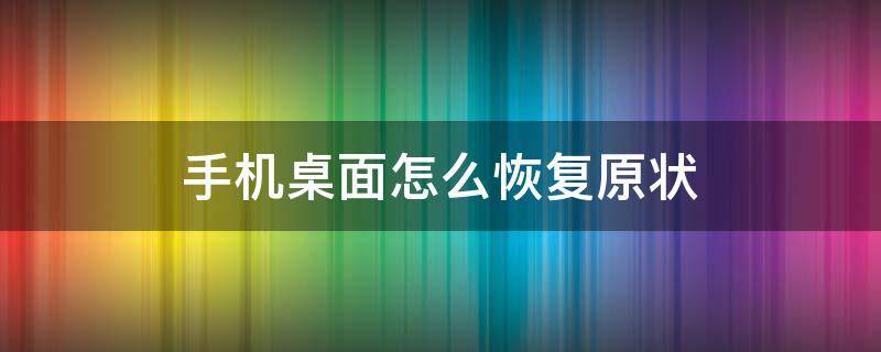 手机桌面怎么恢复原状（小米手机桌面怎么恢复原状）