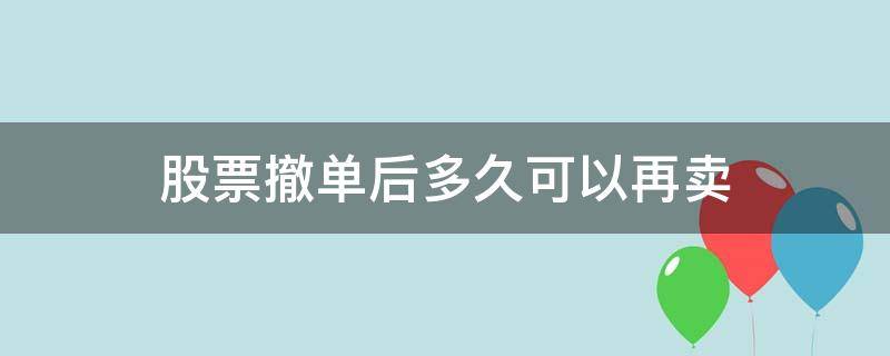 股票撤单后多久可以再卖（股票卖出后多久可以撤单）