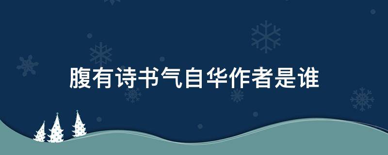 腹有诗书气自华作者是谁（腹有诗书气自华作者是谁?哪个朝代?）