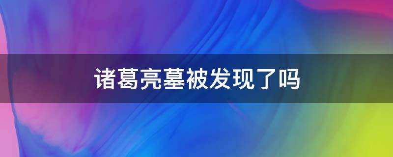 诸葛亮墓被发现了吗（诸葛亮之墓被发现竟在意料之中）