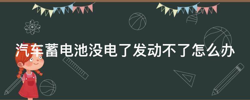 汽车蓄电池没电了发动不了怎么办（汽车蓄电池没电了发动不了怎么办,但是车灯亮）