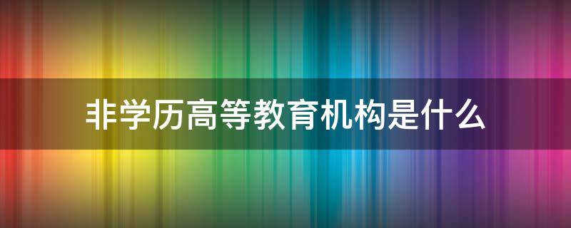 非学历高等教育机构是什么 什么叫非学历高等教育