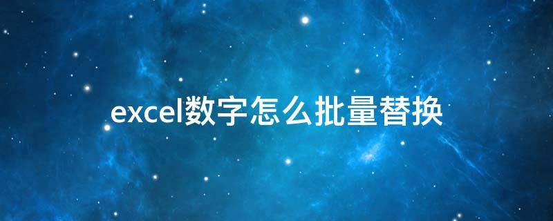 excel数字怎么批量替换 excel批量替换数字内容