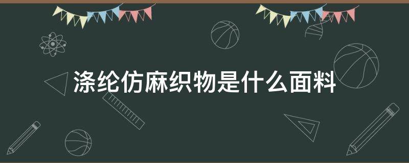 涤纶仿麻织物是什么面料（涤纶仿棉麻面料）