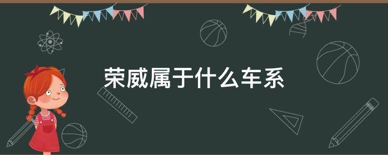 荣威属于什么车系（荣威属于什么车系列）