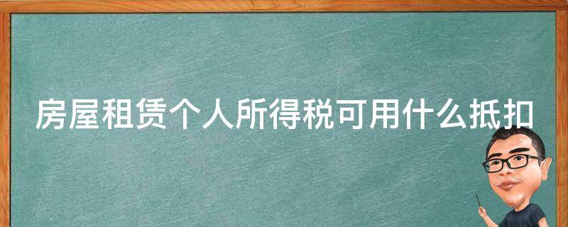 房屋租赁个人所得税可用什么抵扣（房屋租赁个人所得税可用什么抵扣方式）