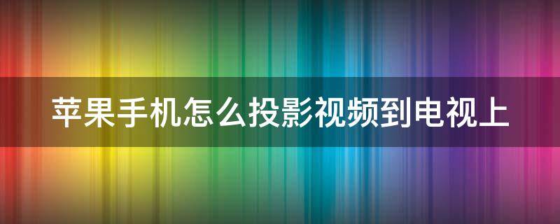 苹果手机怎么投影视频到电视上（苹果手机怎么投影视频到电视上播放）