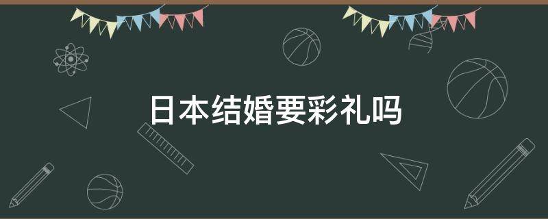 日本结婚要彩礼吗 日本结婚要彩礼吗你想娶一位日本姑娘吗优酷视频