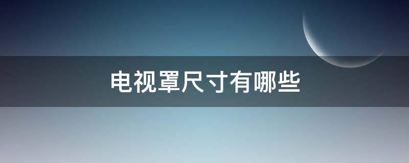 电视罩尺寸有哪些 电视罩是什么