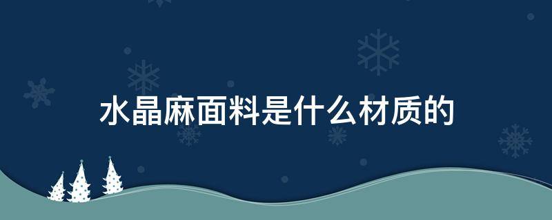 水晶麻面料是什么材质的（水晶麻纱是什么面料）