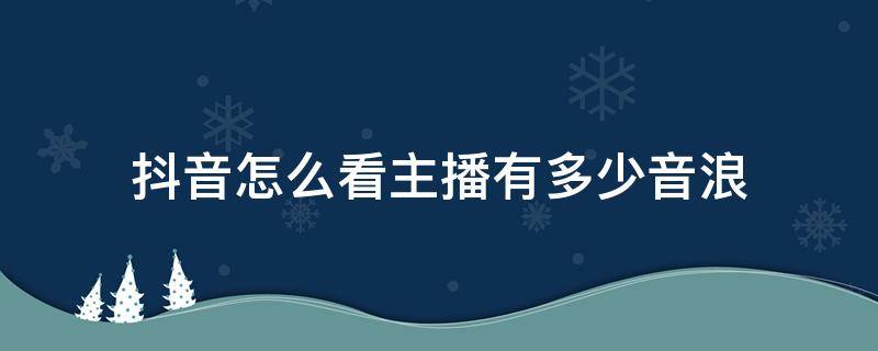 抖音怎么看主播有多少音浪（抖音直播怎么看有多少音浪）