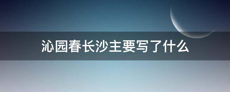 沁园春长沙主要写了什么 沁园春·长沙主要写了什么?