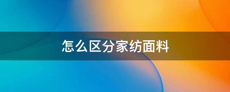 怎么区分家纺面料（服装面料和家纺面料的区别）